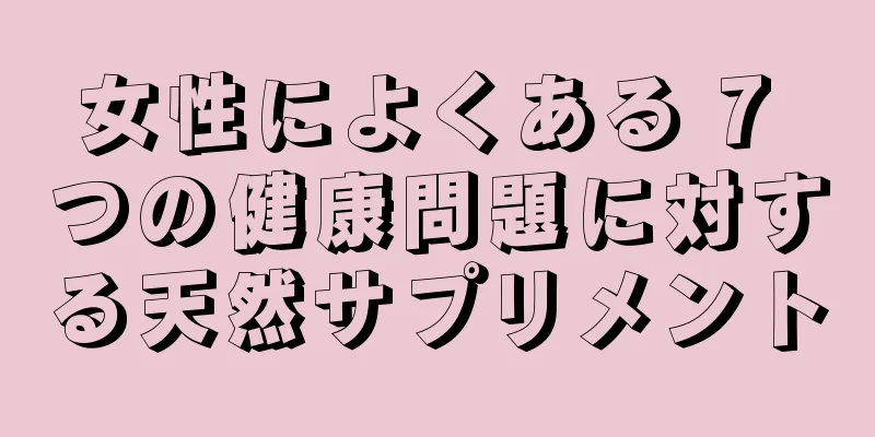 女性によくある 7 つの健康問題に対する天然サプリメント