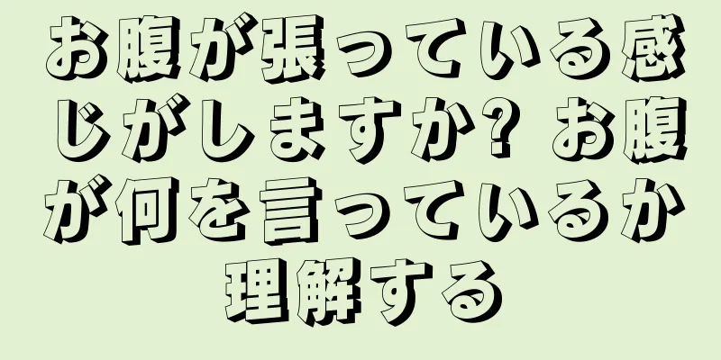 お腹が張っている感じがしますか? お腹が何を言っているか理解する