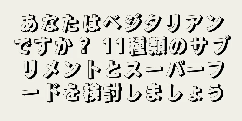 あなたはベジタリアンですか？ 11種類のサプリメントとスーパーフードを検討しましょう