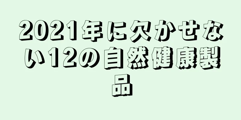 2021年に欠かせない12の自然健康製品