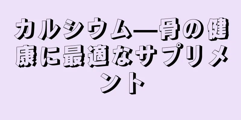 カルシウム—骨の健康に最適なサプリメント