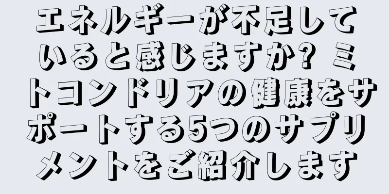 エネルギーが不足していると感じますか? ミトコンドリアの健康をサポートする5つのサプリメントをご紹介します