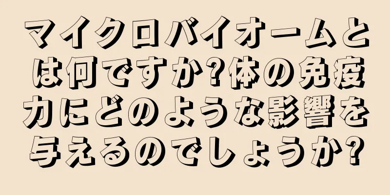 マイクロバイオームとは何ですか?体の免疫力にどのような影響を与えるのでしょうか?