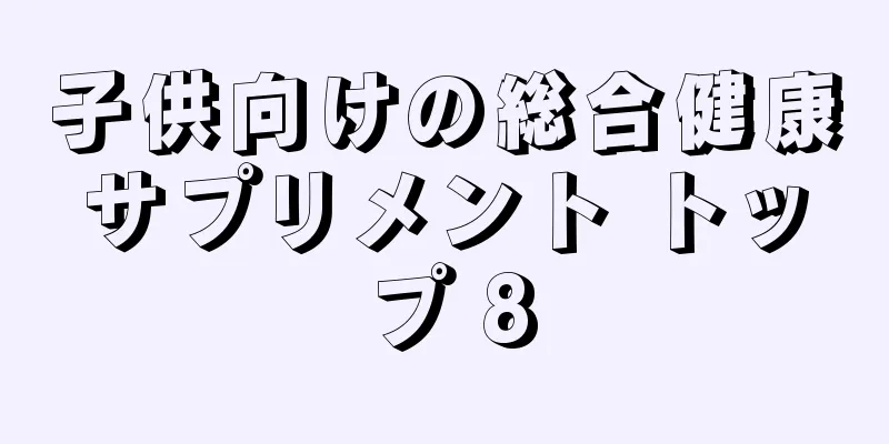 子供向けの総合健康サプリメント トップ 8