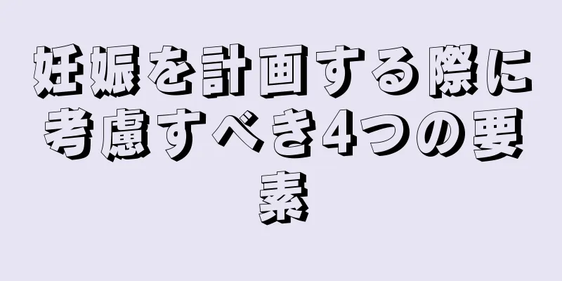妊娠を計画する際に考慮すべき4つの要素