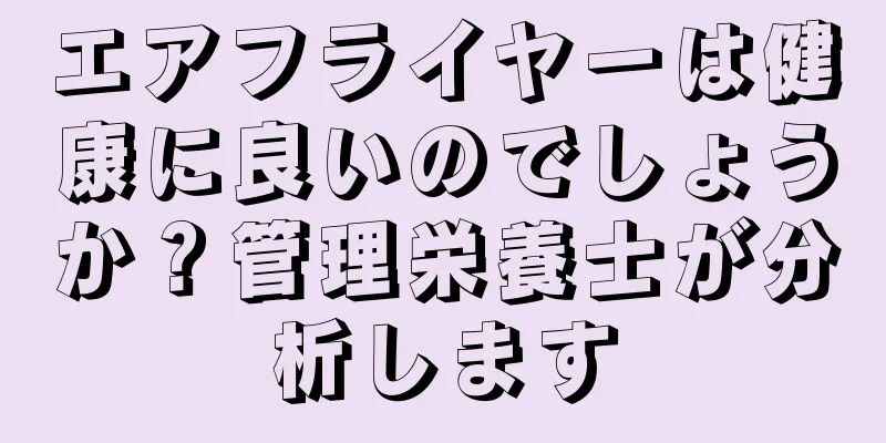 エアフライヤーは健康に良いのでしょうか？管理栄養士が分析します
