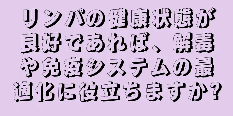リンパの健康状態が良好であれば、解毒や免疫システムの最適化に役立ちますか?