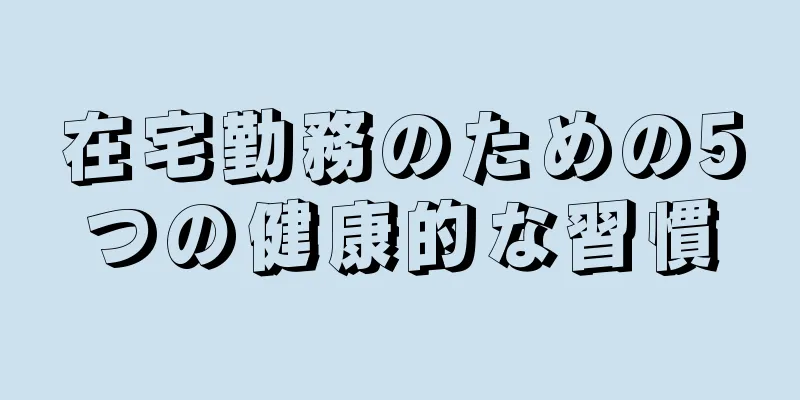 在宅勤務のための5つの健康的な習慣