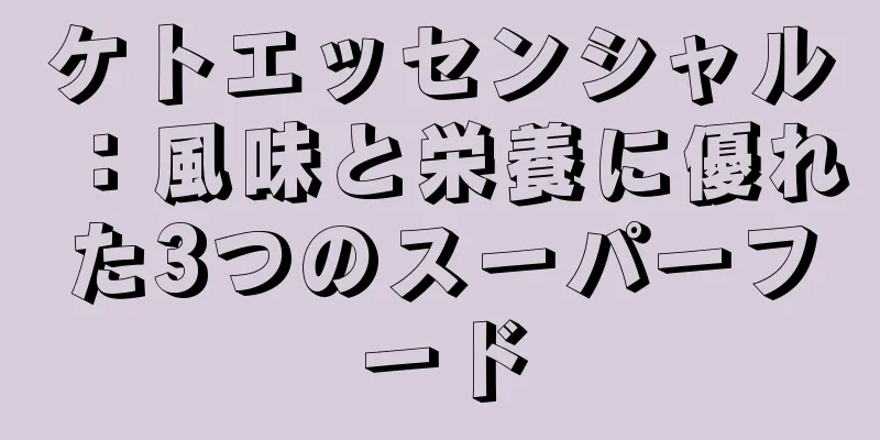 ケトエッセンシャル：風味と栄養に優れた3つのスーパーフード