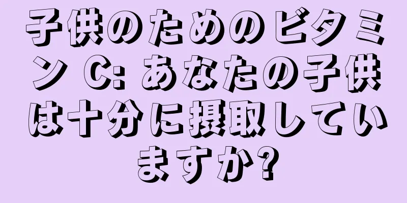 子供のためのビタミン C: あなたの子供は十分に摂取していますか?