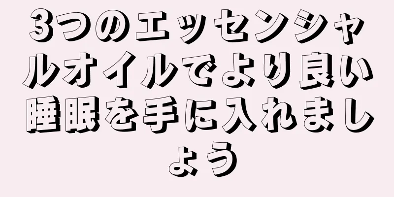 3つのエッセンシャルオイルでより良い睡眠を手に入れましょう