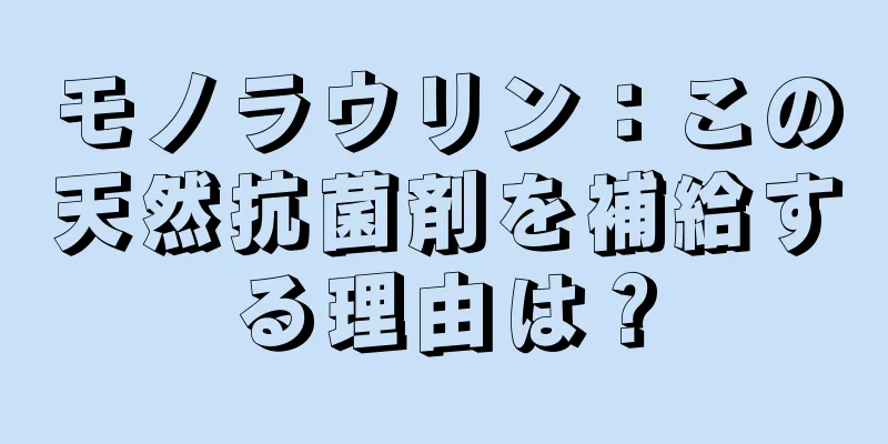 モノラウリン：この天然抗菌剤を補給する理由は？