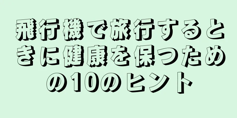 飛行機で旅行するときに健康を保つための10のヒント