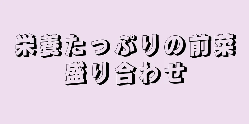 栄養たっぷりの前菜盛り合わせ