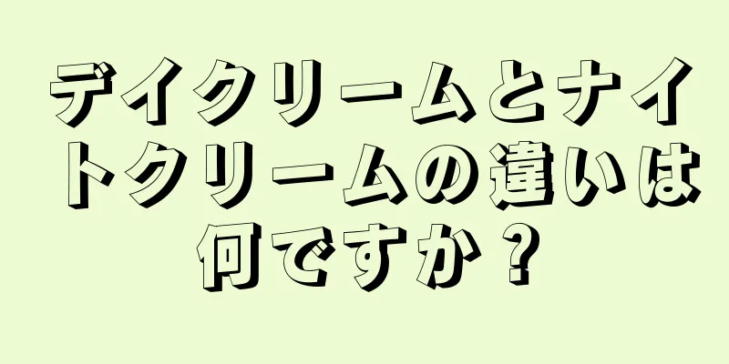 デイクリームとナイトクリームの違いは何ですか？
