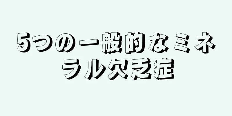 5つの一般的なミネラル欠乏症