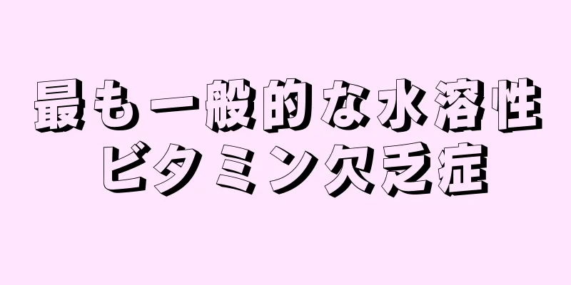 最も一般的な水溶性ビタミン欠乏症