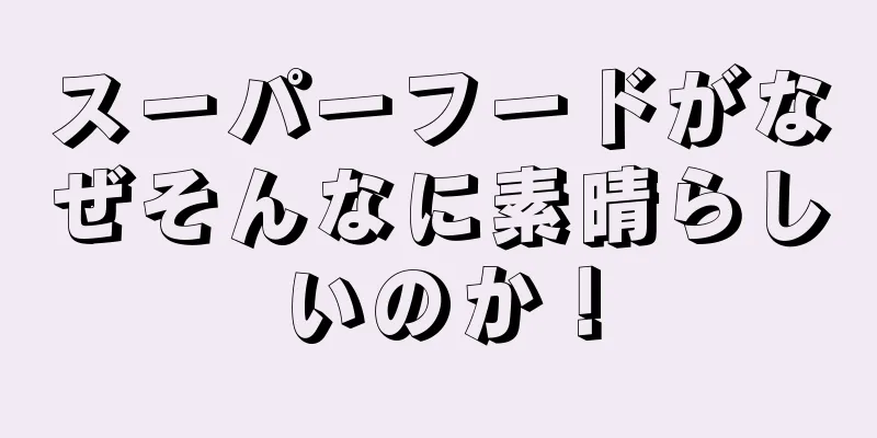 スーパーフードがなぜそんなに素晴らしいのか！