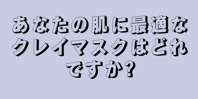 あなたの肌に最適なクレイマスクはどれですか?