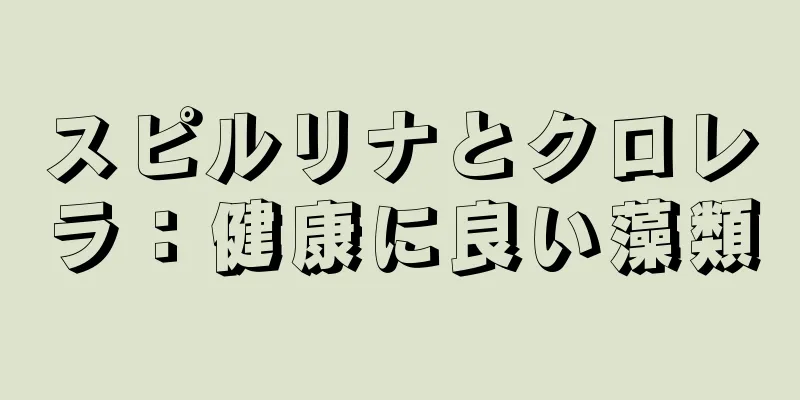 スピルリナとクロレラ：健康に良い藻類