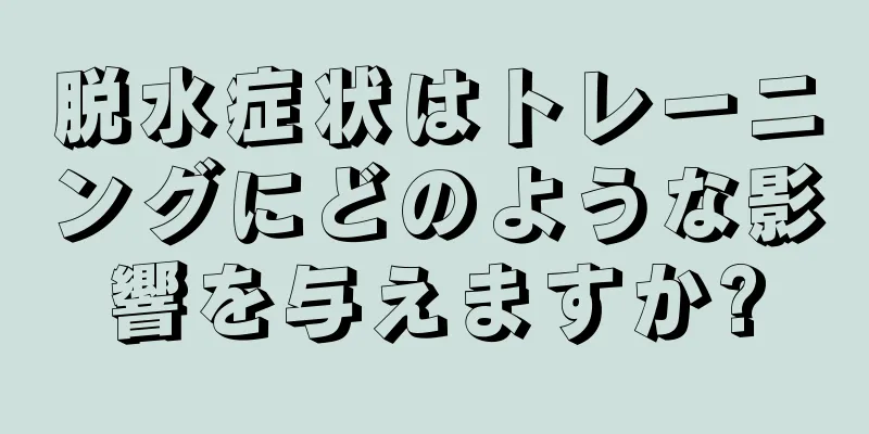脱水症状はトレーニングにどのような影響を与えますか?