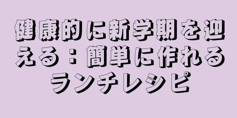 健康的に新学期を迎える：簡単に作れるランチレシピ