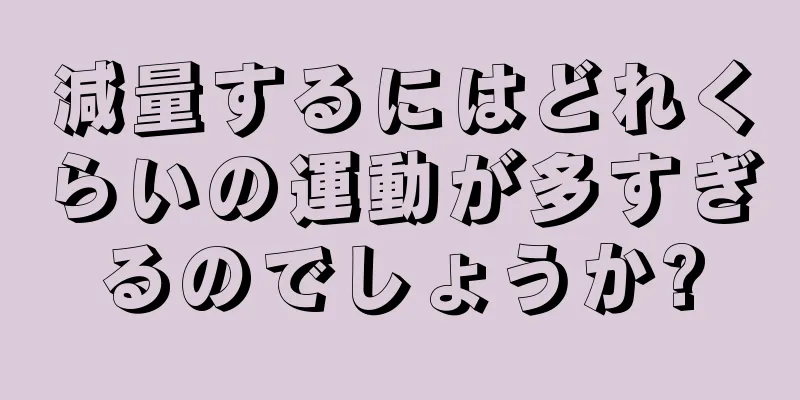 減量するにはどれくらいの運動が多すぎるのでしょうか?
