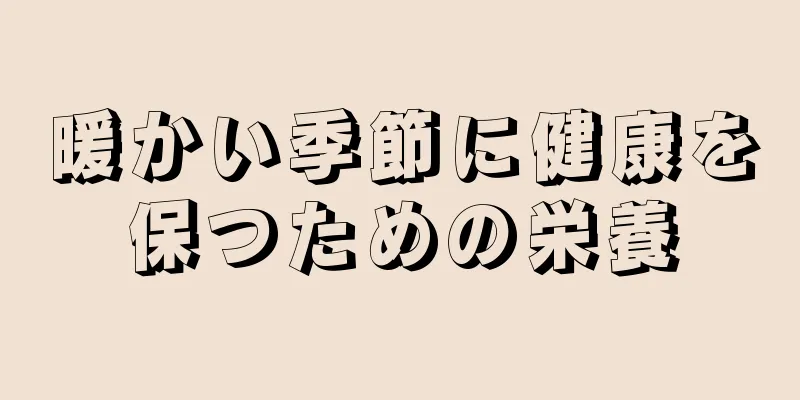 暖かい季節に健康を保つための栄養