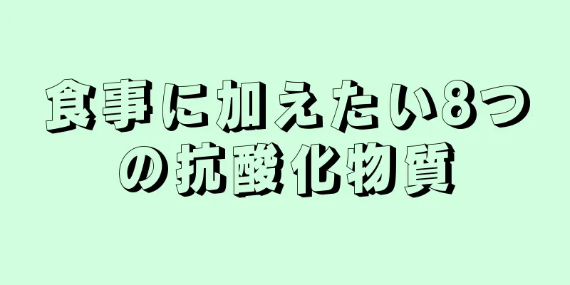 食事に加えたい8つの抗酸化物質