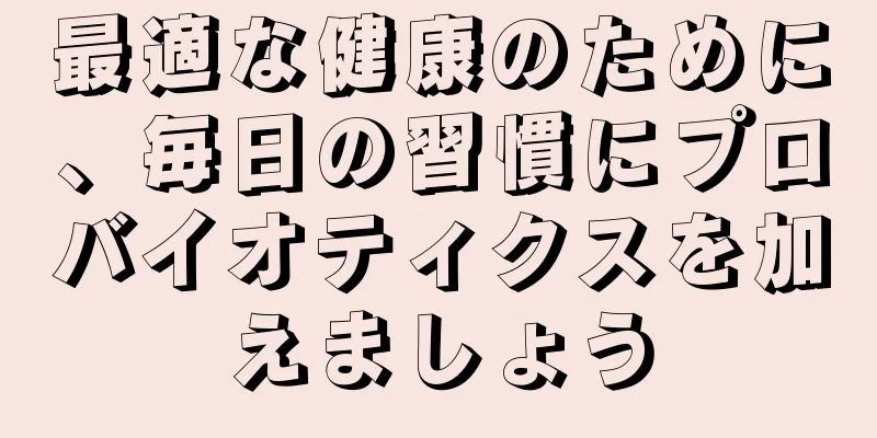 最適な健康のために、毎日の習慣にプロバイオティクスを加えましょう