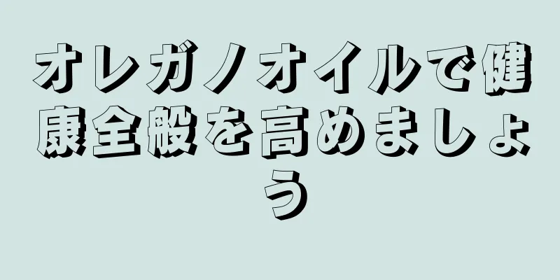 オレガノオイルで健康全般を高めましょう