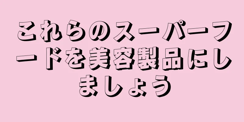 これらのスーパーフードを美容製品にしましょう