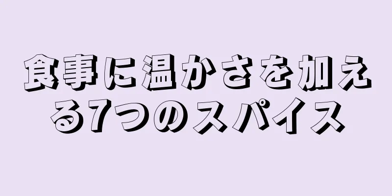 食事に温かさを加える7つのスパイス