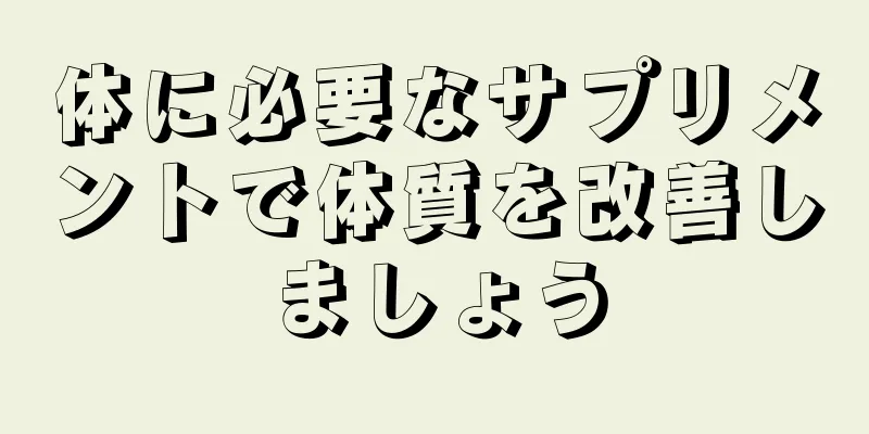 体に必要なサプリメントで体質を改善しましょう