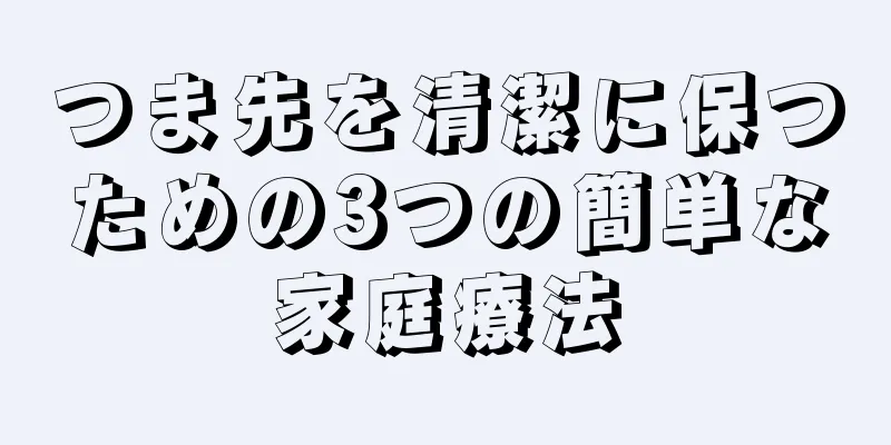つま先を清潔に保つための3つの簡単な家庭療法