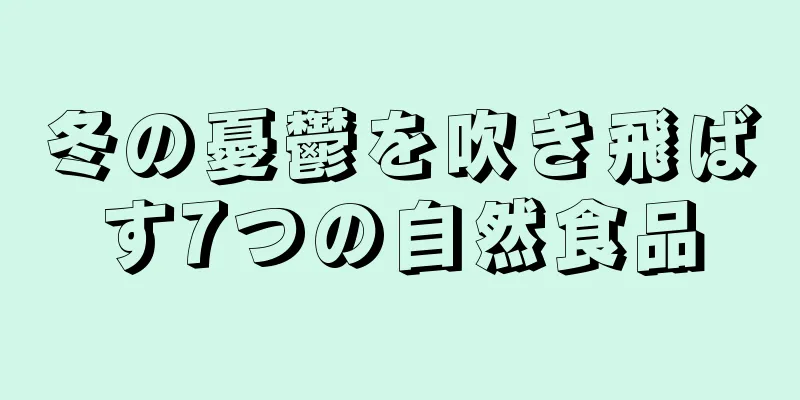 冬の憂鬱を吹き飛ばす7つの自然食品