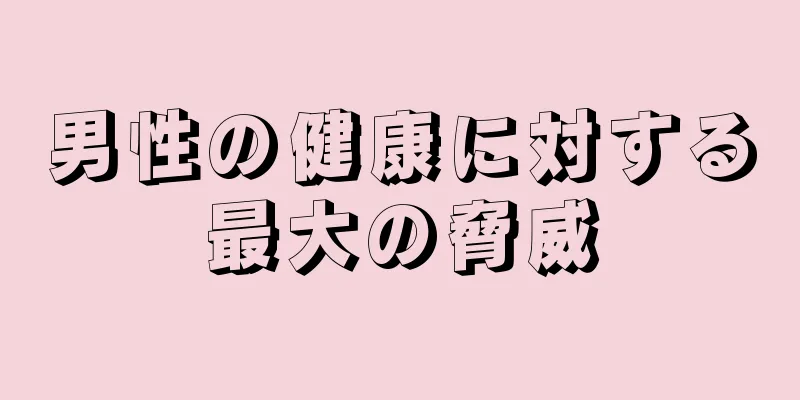 男性の健康に対する最大の脅威