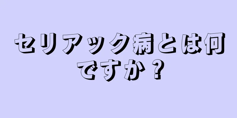 セリアック病とは何ですか？