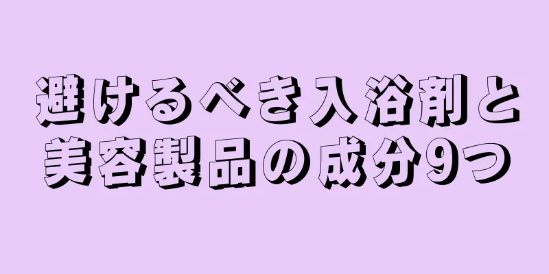 避けるべき入浴剤と美容製品の成分9つ