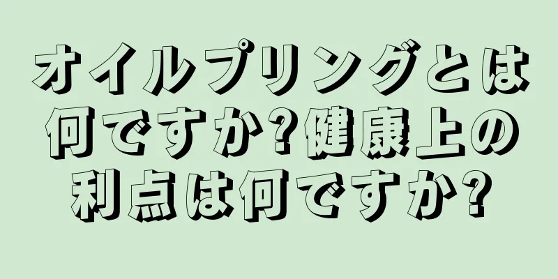 オイルプリングとは何ですか?健康上の利点は何ですか?