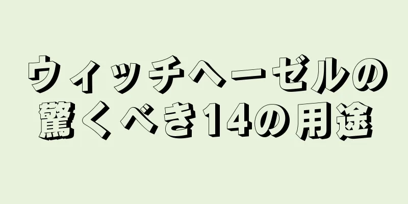ウィッチヘーゼルの驚くべき14の用途