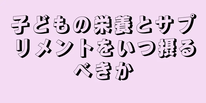 子どもの栄養とサプリメントをいつ摂るべきか