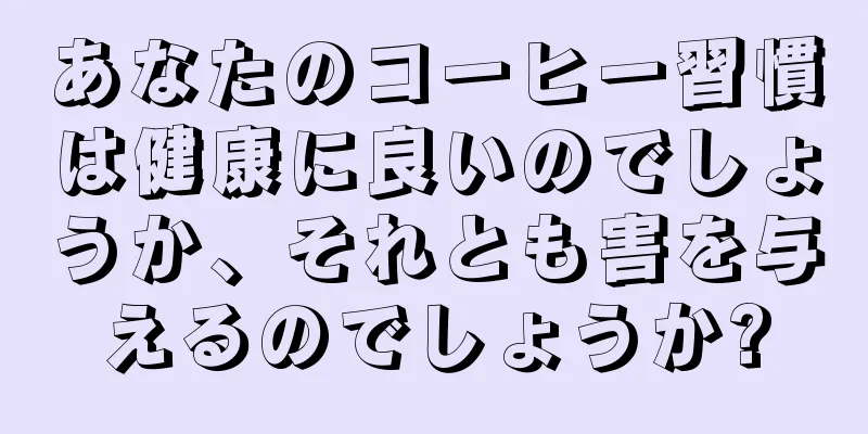 あなたのコーヒー習慣は健康に良いのでしょうか、それとも害を与えるのでしょうか?