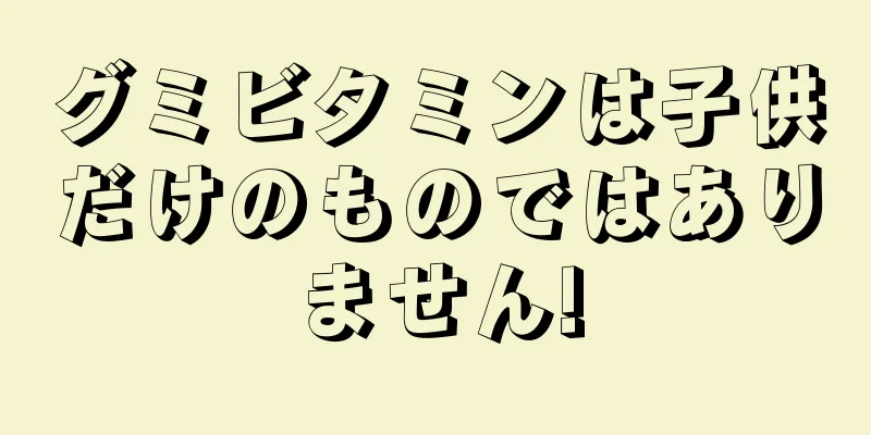 グミビタミンは子供だけのものではありません!