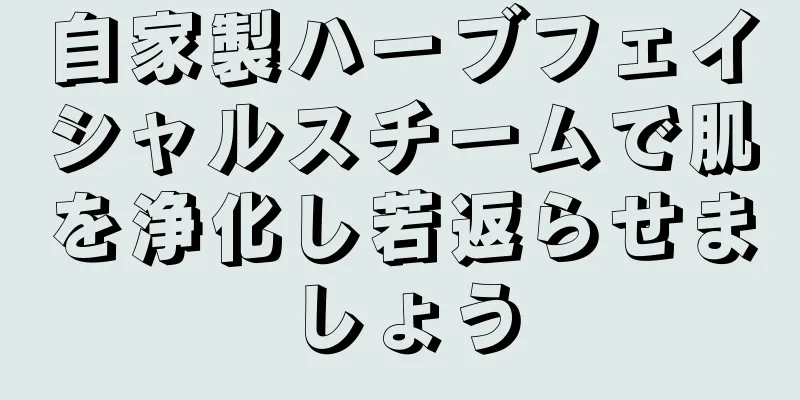 自家製ハーブフェイシャルスチームで肌を浄化し若返らせましょう
