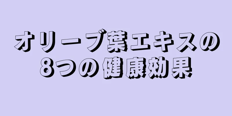 オリーブ葉エキスの8つの健康効果