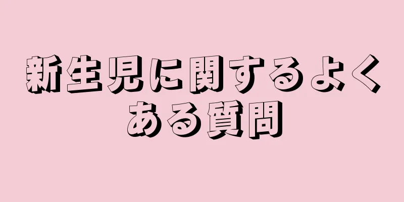 新生児に関するよくある質問