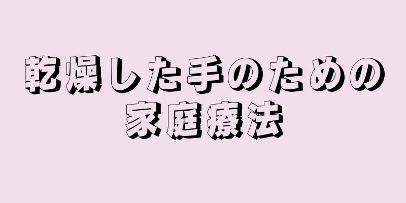 乾燥した手のための家庭療法