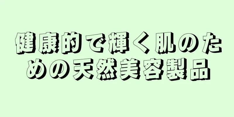 健康的で輝く肌のための天然美容製品