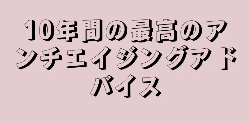 10年間の最高のアンチエイジングアドバイス